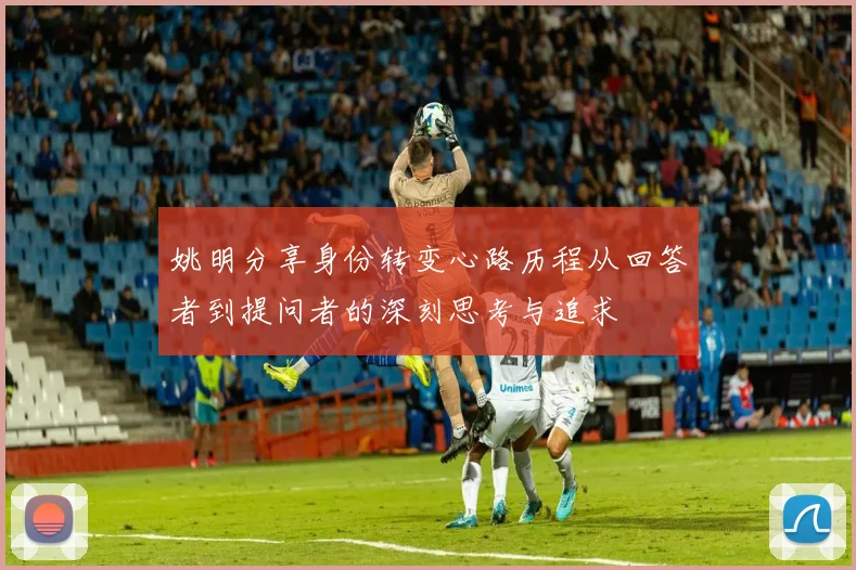 姚明分享身份转变心路历程从回答者到提问者的深刻思考与追求