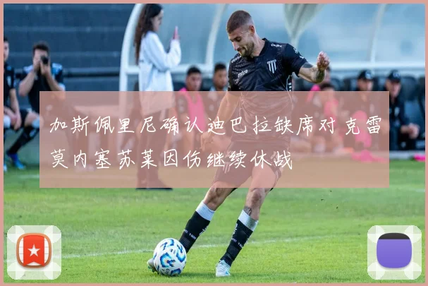 加斯佩里尼确认迪巴拉缺席对克雷莫内塞苏莱因伤继续休战