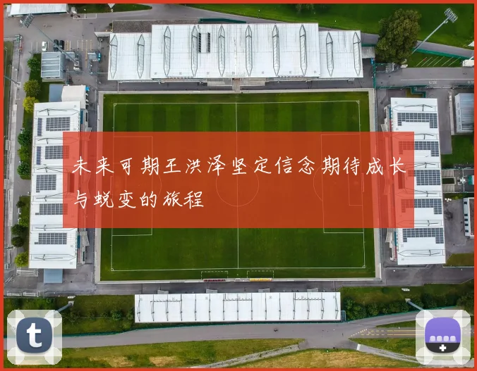 未来可期王洪泽坚定信念期待成长与蜕变的旅程
