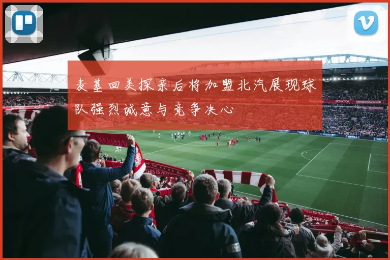 麦基回美探亲后将加盟北汽展现球队强烈诚意与竞争决心
