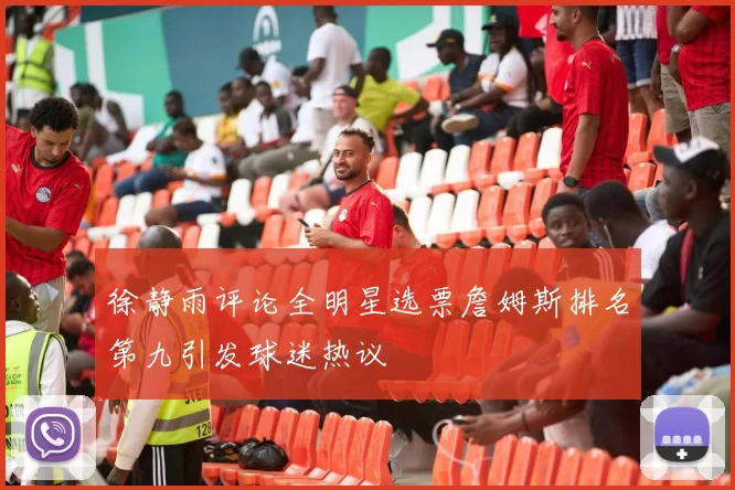 徐静雨评论全明星选票詹姆斯排名第九引发球迷热议