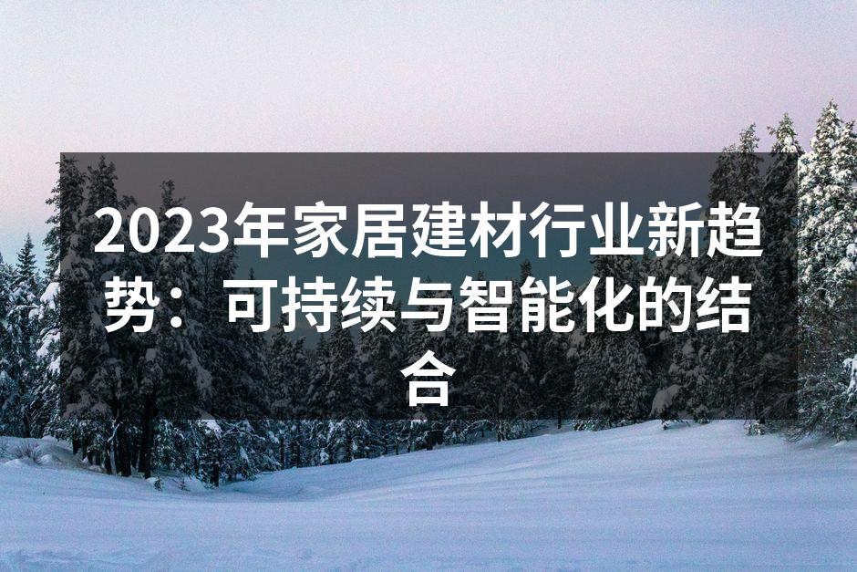 2023年家居建材行业新趋势：可持续与智能化的结合